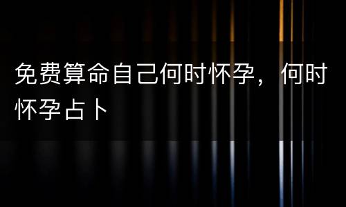 免费算命自己何时怀孕，何时怀孕占卜