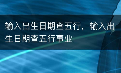 输入出生日期查五行，输入出生日期查五行事业