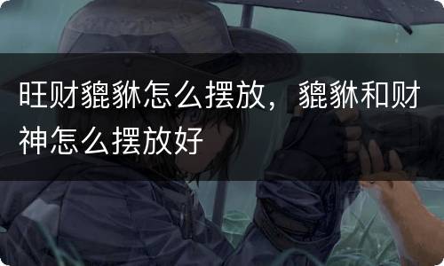 旺财貔貅怎么摆放，貔貅和财神怎么摆放好