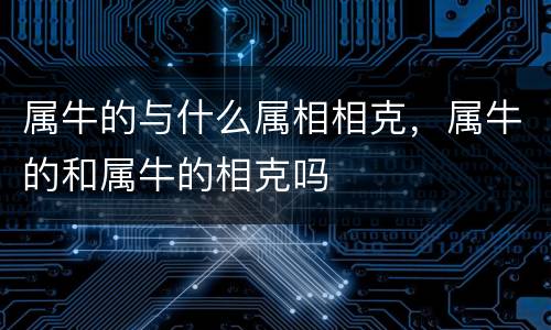 属牛的与什么属相相克，属牛的和属牛的相克吗