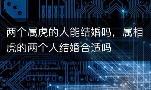 两个属虎的人能结婚吗，属相虎的两个人结婚合适吗