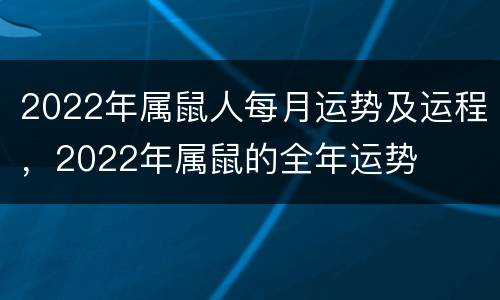 2022年属鼠人每月运势及运程，2022年属鼠的全年运势