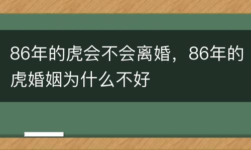 86年的虎会不会离婚，86年的虎婚姻为什么不好