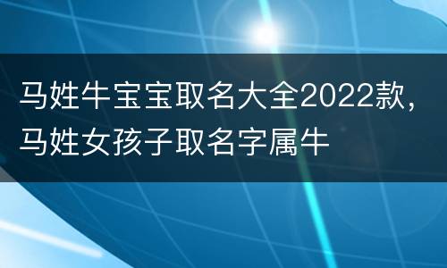 马姓牛宝宝取名大全2022款，马姓女孩子取名字属牛