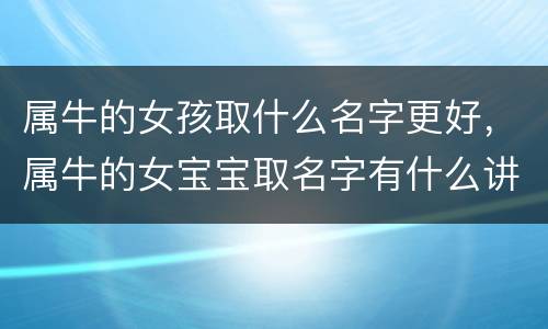 属牛的女孩取什么名字更好，属牛的女宝宝取名字有什么讲究