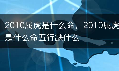 2010属虎是什么命，2010属虎是什么命五行缺什么