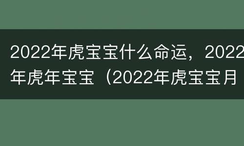 2022年虎宝宝什么命运，2022年虎年宝宝（2022年虎宝宝月份命运）