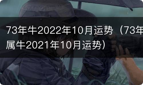 73年牛2022年10月运势（73年属牛2021年10月运势）