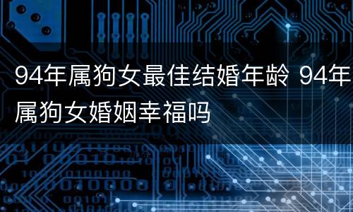 94年属狗女最佳结婚年龄 94年属狗女婚姻幸福吗