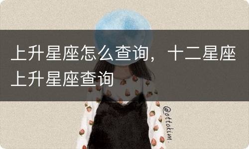 上升星座怎么查询，十二星座上升星座查询