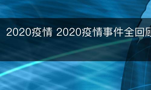 2020疫情 2020疫情事件全回顾