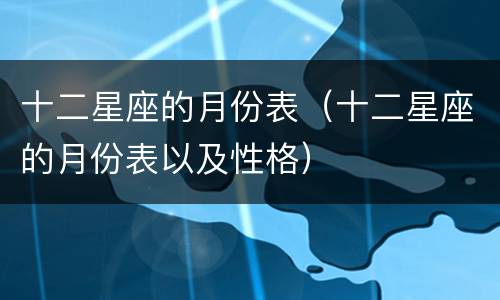 十二星座的月份表（十二星座的月份表以及性格）