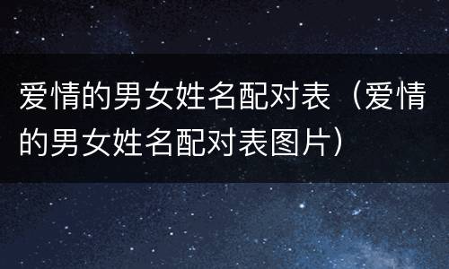 爱情的男女姓名配对表（爱情的男女姓名配对表图片）