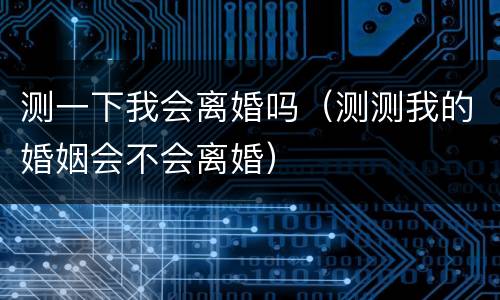 测一下我会离婚吗（测测我的婚姻会不会离婚）