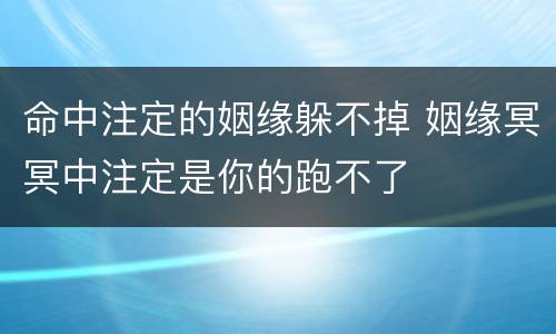 命中注定的姻缘躲不掉 姻缘冥冥中注定是你的跑不了