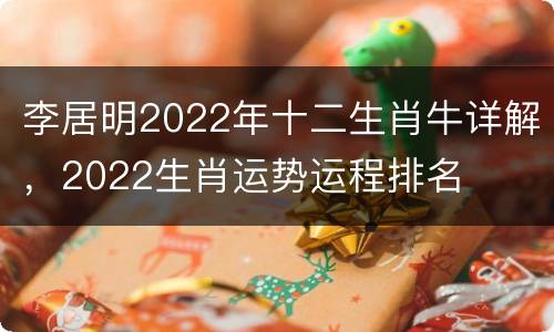李居明2022年十二生肖牛详解，2022生肖运势运程排名