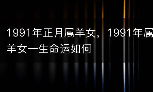 1991年正月属羊女，1991年属羊女一生命运如何