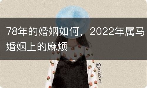 78年的婚姻如何，2022年属马婚姻上的麻烦