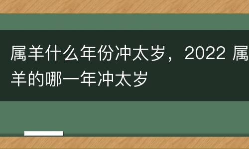 属羊什么年份冲太岁，2022 属羊的哪一年冲太岁