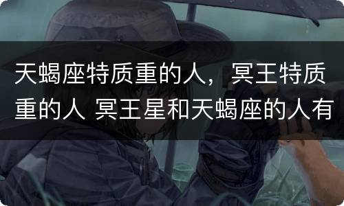 天蝎座特质重的人，冥王特质重的人 冥王星和天蝎座的人有什么特点?