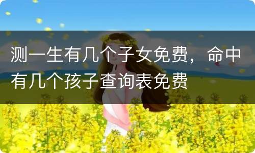 测一生有几个子女免费，命中有几个孩子查询表免费