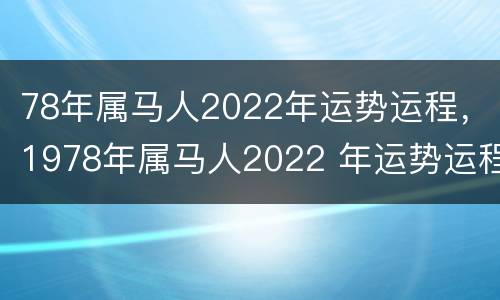 78年属马人2022年运势运程，1978年属马人2022 年运势运程每月运程