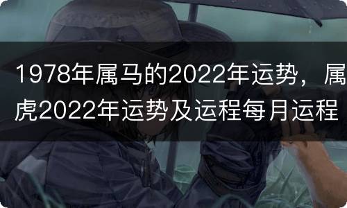 1978年属马的2022年运势，属虎2022年运势及运程每月运程