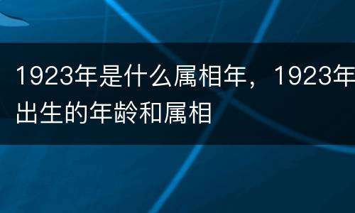 1923年是什么属相年，1923年出生的年龄和属相