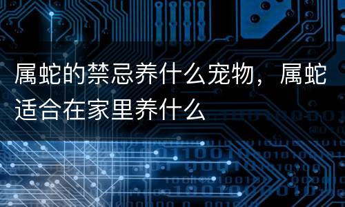 属蛇的禁忌养什么宠物，属蛇适合在家里养什么