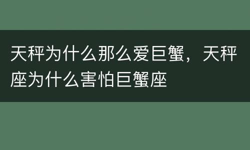 天秤为什么那么爱巨蟹，天秤座为什么害怕巨蟹座