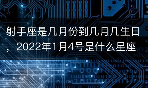 射手座是几月份到几月几生日，2022年1月4号是什么星座