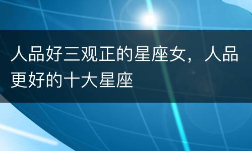人品好三观正的星座女，人品更好的十大星座