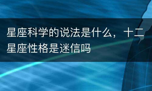 星座科学的说法是什么，十二星座性格是迷信吗