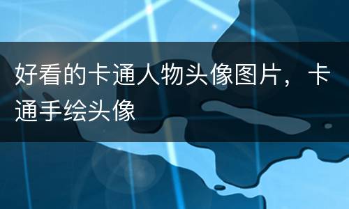 好看的卡通人物头像图片，卡通手绘头像