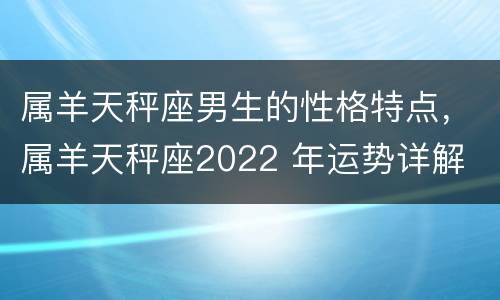 属羊天秤座男生的性格特点，属羊天秤座2022 年运势详解