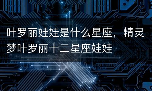 叶罗丽娃娃是什么星座，精灵梦叶罗丽十二星座娃娃