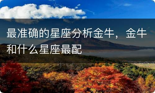 最准确的星座分析金牛，金牛和什么星座最配