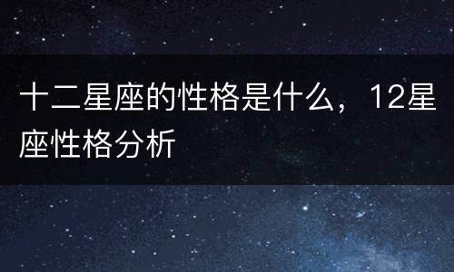 十二星座的性格是什么，12星座性格分析
