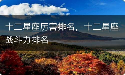 十二星座厉害排名，十二星座战斗力排名