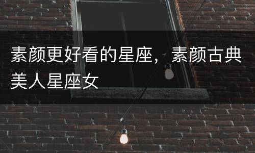 素颜更好看的星座，素颜古典美人星座女
