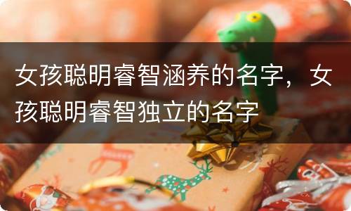 女孩聪明睿智涵养的名字，女孩聪明睿智独立的名字