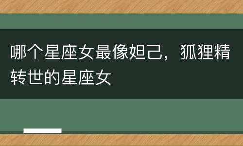 哪个星座女最像妲己，狐狸精转世的星座女