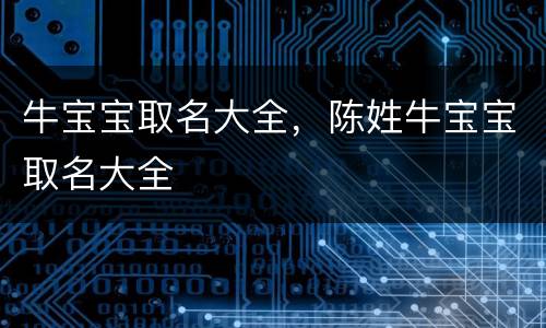牛宝宝取名大全，陈姓牛宝宝取名大全