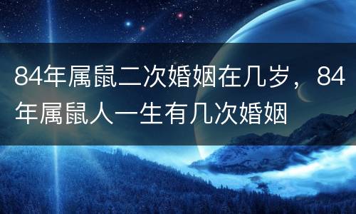 84年属鼠二次婚姻在几岁，84年属鼠人一生有几次婚姻