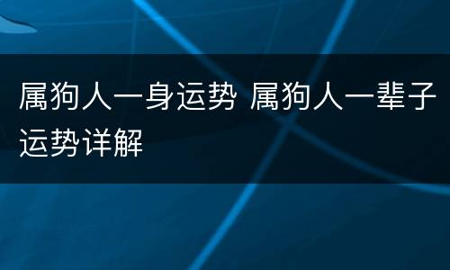 属狗人一身运势 属狗人一辈子运势详解