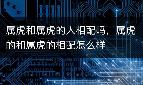 属虎和属虎的人相配吗，属虎的和属虎的相配怎么样