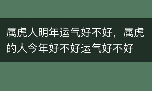属虎人明年运气好不好，属虎的人今年好不好运气好不好
