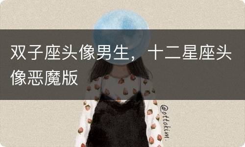 双子座头像男生，十二星座头像恶魔版