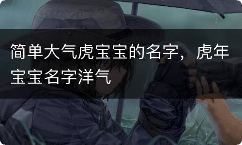 简单大气虎宝宝的名字，虎年宝宝名字洋气