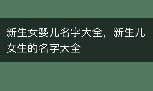 新生女婴儿名字大全，新生儿女生的名字大全